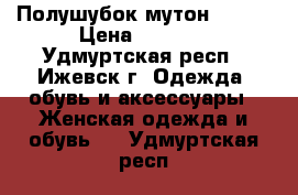 Полушубок мутон 44-46 › Цена ­ 1 500 - Удмуртская респ., Ижевск г. Одежда, обувь и аксессуары » Женская одежда и обувь   . Удмуртская респ.